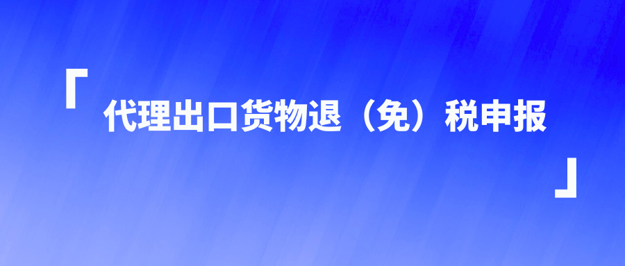 代理出口货物退（免）税申报