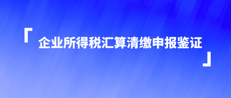 企业所得税汇算清缴申报鉴证