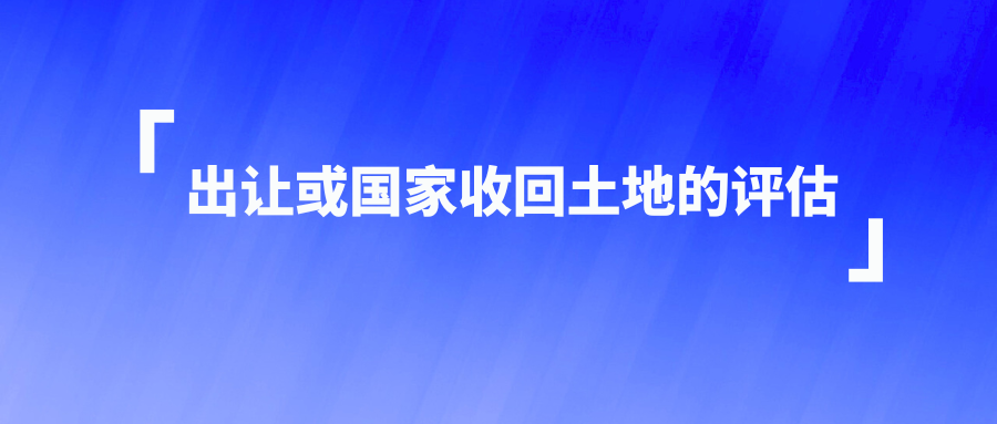 出让或国家收回土地的评估