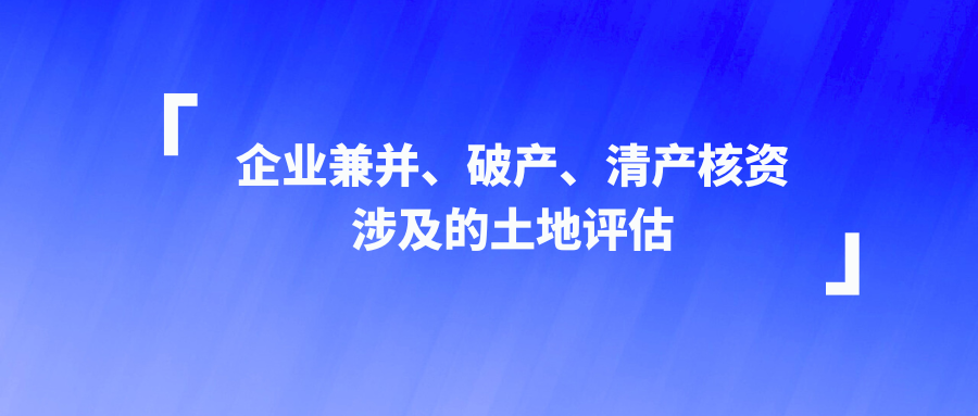 企业兼并、破产、清产核资涉及的土地评估